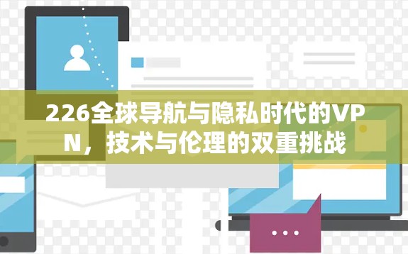 226全球导航与隐私时代的VPN，技术与伦理的双重挑战