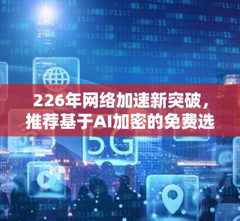 226年网络加速新突破，推荐基于AI加密的免费选择