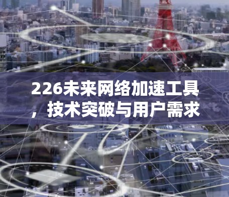 226未来网络加速工具，技术突破与用户需求