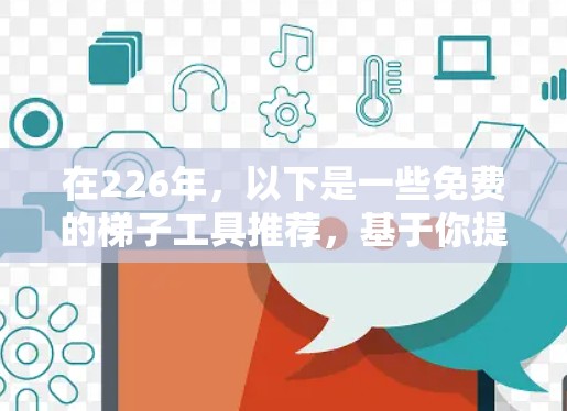 在226年,以下是一些免费的梯子工具推荐,基于你提供的信息和分析 在226年,以下是一些免费的梯子工具推荐,基于你提供的信息和分析