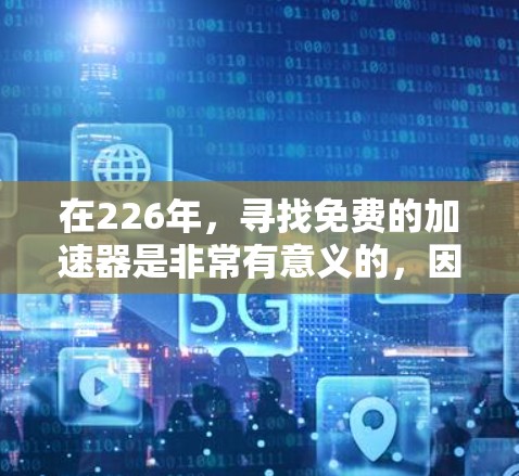 在226年，寻找免费的加速器是非常有意义的，因为它可以帮助你提升服务器和网络性能，优化用户体验。以下是详细的步骤指南，帮助你选择和使用适合的加速器工具