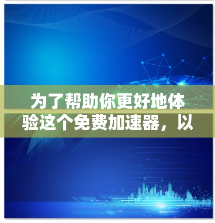 为了帮助你更好地体验这个免费加速器,以下是一些步骤和建议 为了帮助你更好地体验这个免费加速器,以下是一些步骤和建议