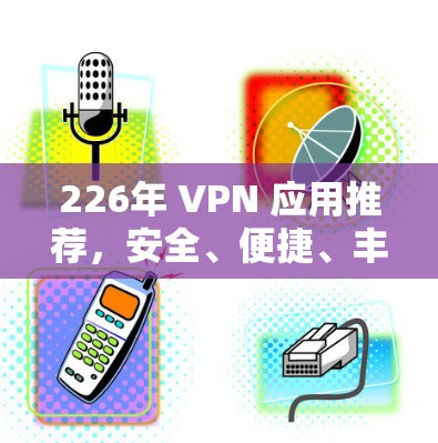 226年 VPN 应用推荐，安全、便捷、丰富的 VPN 选择