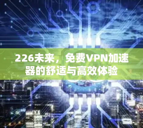 226未来，免费VPN加速器的舒适与高效体验