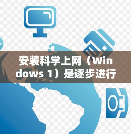 安装科学上网(Windows 1)是逐步进行的,以下是一步步的指南 安装科学上网(Windows 1)是逐步进行的,以下是一步步的指南