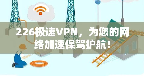 226极速VPN,为您的网络加速保驾护航! 226极速VPN,为您的网络加速保驾护航!