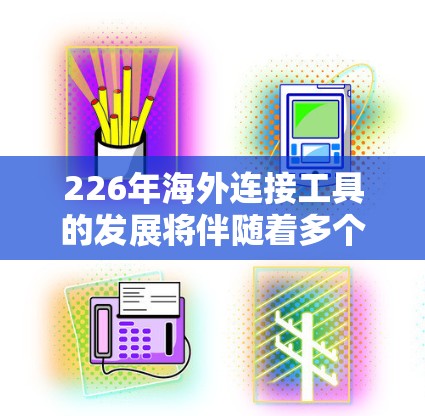 226年海外连接工具的发展将伴随着多个关键技术的突破,这些技术将显著提升设备的连接性能、智能性和安全性。以下是226年海外连接工具的主要特点和潜在影响 226年海外连接工具的发展将伴随着多个关键技术的突破,这些技术将显著提升设备的连接性能、智能性和安全性。以下是226年海外连接工具的主要特点和潜在影响
