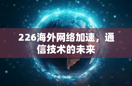 226海外网络加速,通信技术的未来 226海外网络加速,通信技术的未来
