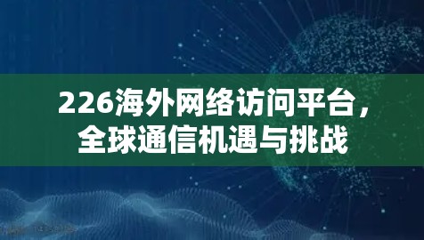 226海外网络访问平台，全球通信机遇与挑战