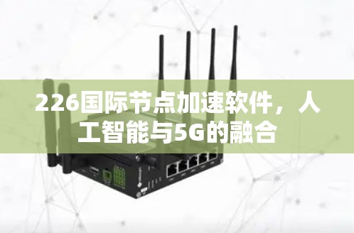 226国际节点加速软件,人工智能与5G的融合 226国际节点加速软件,人工智能与5G的融合