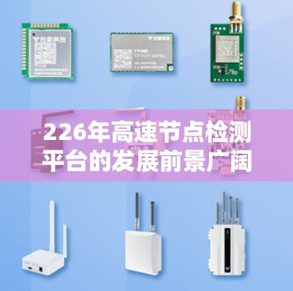 226年高速节点检测平台的发展前景广阔，主要集中在以下几个关键领域