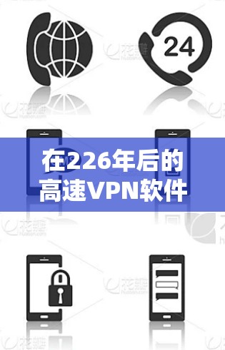 在226年后的高速VPN软件推荐中，以下几种软件和服务可以满足您的需求