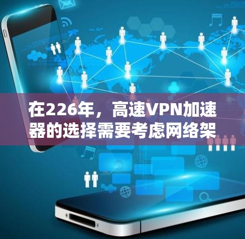 在226年,高速VPN加速器的选择需要考虑网络架构、速度、安全性和适用性。以下是一些推荐的加速器,针对226年的需求 在226年,高速VPN加速器的选择需要考虑网络架构、速度、安全性和适用性。以下是一些推荐的加速器,针对226年的需求
