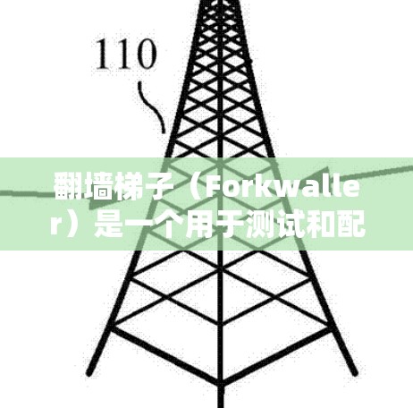 翻墙梯子（Forkwaller）是一个用于测试和配置网络防火墙工具，通常用于测试防火墙的流量控制和防火墙策略。以下是一些关于翻墙梯子和测试的步骤和方法