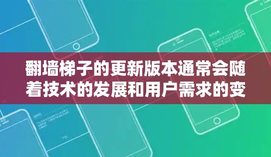 翻墙梯子的更新版本通常会随着技术的发展和用户需求的变化而优化。最新的翻墙梯子版本1.3.2可能包含以下特点 翻墙梯子的更新版本通常会随着技术的发展和用户需求的变化而优化。最新的翻墙梯子版本1.3.2可能包含以下特点