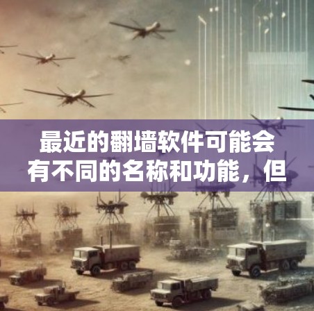 最近的翻墙软件可能会有不同的名称和功能,但翻墙软件通常用于删除或恢复用户数据,同时进行身份验证和隐私保护。以下是一些最新流行的翻墙软件推荐 最近的翻墙软件可能会有不同的名称和功能,但翻墙软件通常用于删除或恢复用户数据,同时进行身份验证和隐私保护。以下是一些最新流行的翻墙软件推荐