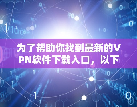 为了帮助你找到最新的VPN软件下载入口,以下是一些推荐的工具网站,涵盖多种需求和平台 为了帮助你找到最新的VPN软件下载入口,以下是一些推荐的工具网站,涵盖多种需求和平台