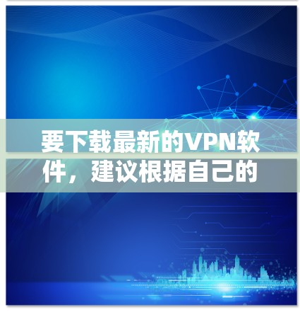 要下载最新的VPN软件，建议根据自己的网络配置选择合适的平台。以下是几个主要的VPN软件推荐，涵盖不同网络类型