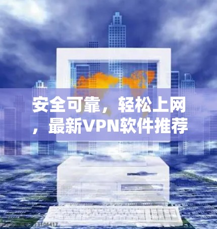 安全可靠,轻松上网,最新VPN软件推荐 安全可靠,轻松上网,最新VPN软件推荐