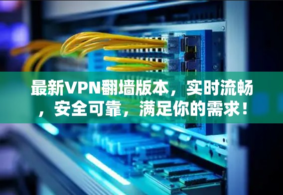 最新VPN翻墙版本,实时流畅,安全可靠,满足你的需求! 最新VPN翻墙版本,实时流畅,安全可靠,满足你的需求!