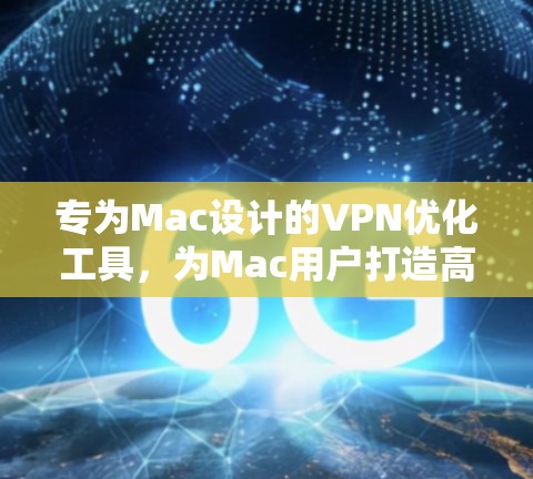专为Mac设计的VPN优化工具，为Mac用户打造高效、安全、便捷的网络连接