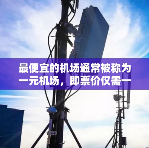 最便宜的机场通常被称为一元机场，即票价仅需一元的机场。以下是一些性价比高的机场