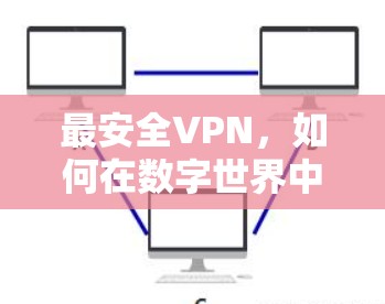 最安全VPN,如何在数字世界中保持安全与自由 最安全VPN,如何在数字世界中保持安全与自由