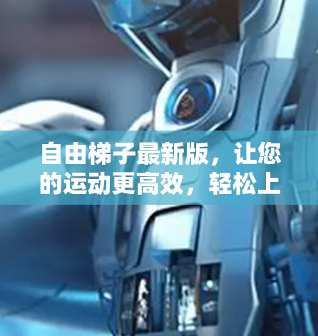 自由梯子最新版,让您的运动更高效,轻松上山! 自由梯子最新版,让您的运动更高效,轻松上山!