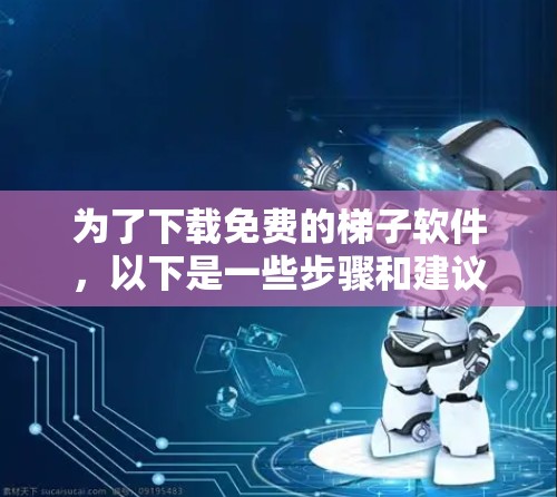 为了下载免费的梯子软件,以下是一些步骤和建议 为了下载免费的梯子软件,以下是一些步骤和建议