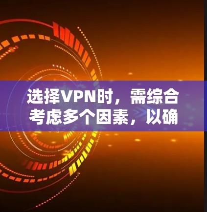 选择VPN时,需综合考虑多个因素,以确保最佳体验。以下是详细的步骤指南 选择VPN时,需综合考虑多个因素,以确保最佳体验。以下是详细的步骤指南