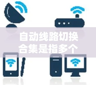 自动线路切换合集是指多个自动线路在切换状态时协同工作,共同控制其他电路或设备。以下是对自动线路切换合集的详细分析和总结 自动线路切换合集是指多个自动线路在切换状态时协同工作,共同控制其他电路或设备。以下是对自动线路切换合集的详细分析和总结