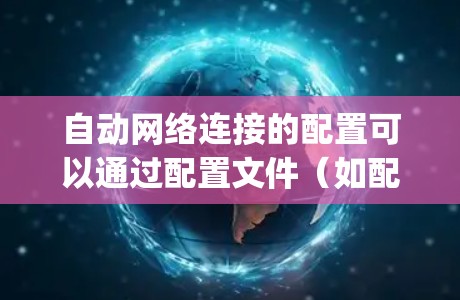 自动网络连接的配置可以通过配置文件（如配置文件夹下的 config 文件）或网络设备的连接方式来实现。以下是一些常见的配置方法