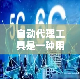 自动代理工具是一种用于管理网络资源、处理请求或自动响应的软件工具。以下是一些常见的自动代理工具及其下载方法