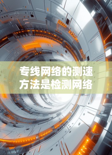专线网络的测速方法是检测网络流量的流量量、流量方向、峰值流量等信息,以确保网络流量的稳定和高效。以下是一些常用的测速方法 专线网络的测速方法是检测网络流量的流量量、流量方向、峰值流量等信息,以确保网络流量的稳定和高效。以下是一些常用的测速方法