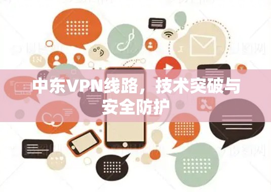 中东VPN线路,技术突破与安全防护 中东VPN线路,技术突破与安全防护