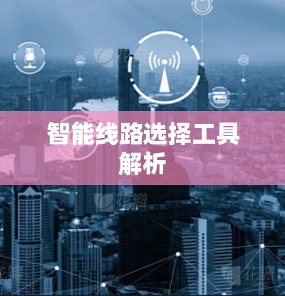 智能线路选择工具解析 智能线路选择工具解析