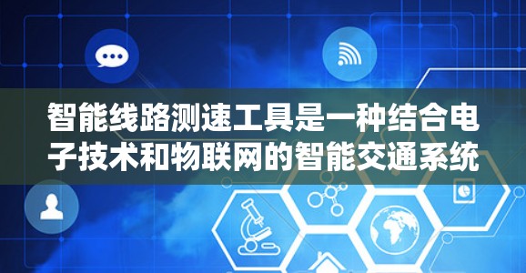 智能线路测速工具是一种结合电子技术和物联网的智能交通系统,旨在实时测量和监控车辆的速度。以下是对该系统及其应用的详细分析 智能线路测速工具是一种结合电子技术和物联网的智能交通系统,旨在实时测量和监控车辆的速度。以下是对该系统及其应用的详细分析