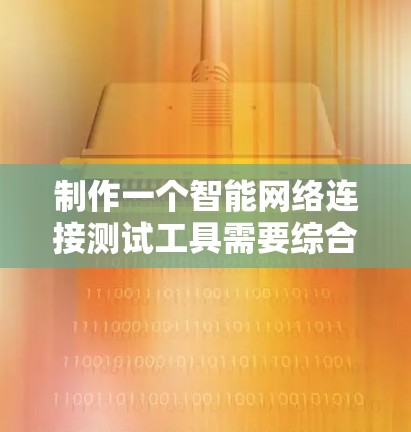 制作一个智能网络连接测试工具需要综合考虑功能、测试场景、测试方法、配置、界面、数据记录、扩展性和维护等多个方面。以下是一个详细的设计和开发过程的概述 制作一个智能网络连接测试工具需要综合考虑功能、测试场景、测试方法、配置、界面、数据记录、扩展性和维护等多个方面。以下是一个详细的设计和开发过程的概述