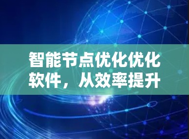 智能节点优化优化软件,从效率提升到智能化革新 智能节点优化优化软件,从效率提升到智能化革新