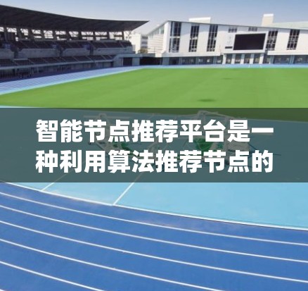 智能节点推荐平台是一种利用算法推荐节点的系统,广泛应用于社交网络、个性化推荐、推荐系统等领域。以下是该平台的关键点总结 智能节点推荐平台是一种利用算法推荐节点的系统,广泛应用于社交网络、个性化推荐、推荐系统等领域。以下是该平台的关键点总结