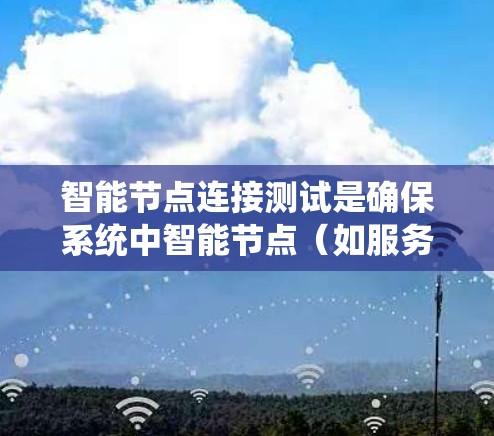 智能节点连接测试是确保系统中智能节点(如服务器、传感器、数据库节点等)之间能够正确连接和通信的重要步骤。以下是详细的步骤和方法 智能节点连接测试是确保系统中智能节点(如服务器、传感器、数据库节点等)之间能够正确连接和通信的重要步骤。以下是详细的步骤和方法