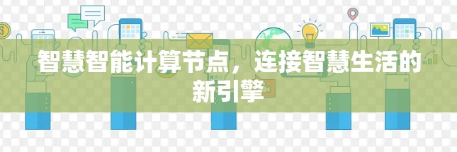 智慧智能计算节点,连接智慧生活的新引擎 智慧智能计算节点,连接智慧生活的新引擎
