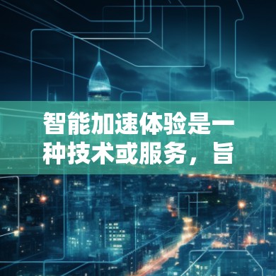 智能加速体验是一种技术或服务,旨在通过算法优化车辆在行驶过程中的速度和状态调整,以提高驾驶舒适度和效率。以下是对智能加速体验的详细分析 智能加速体验是一种技术或服务,旨在通过算法优化车辆在行驶过程中的速度和状态调整,以提高驾驶舒适度和效率。以下是对智能加速体验的详细分析