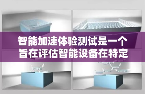 智能加速体验测试是一个旨在评估智能设备在特定任务中的性能提升的过程。以下是一个详细的步骤指南,帮助您顺利进行测试 智能加速体验测试是一个旨在评估智能设备在特定任务中的性能提升的过程。以下是一个详细的步骤指南,帮助您顺利进行测试