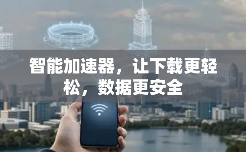 智能加速器，让下载更轻松，数据更安全