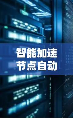 智能加速节点自动选择功能介绍 智能加速节点自动选择功能介绍
