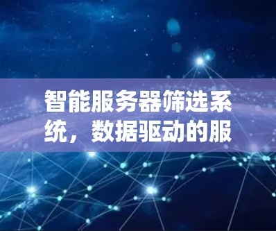 智能服务器筛选系统，数据驱动的服务器优化与资源管理