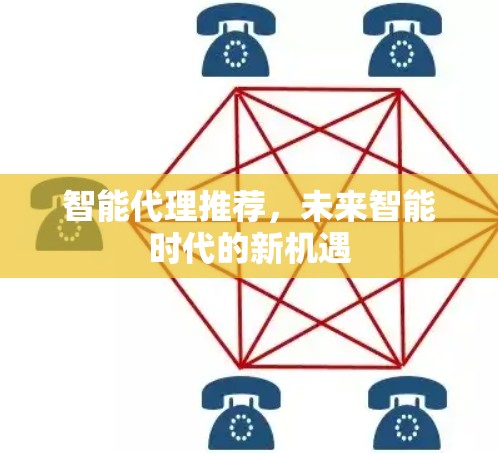 智能代理推荐,未来智能时代的新机遇 智能代理推荐,未来智能时代的新机遇