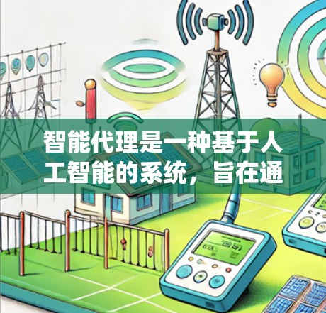 智能代理是一种基于人工智能的系统,旨在通过理解和回应自然语言来提供服务或解决方案。以下是对智能代理的详细总结,涵盖其核心功能、技术应用、挑战以及未来发展方向 智能代理是一种基于人工智能的系统,旨在通过理解和回应自然语言来提供服务或解决方案。以下是对智能代理的详细总结,涵盖其核心功能、技术应用、挑战以及未来发展方向