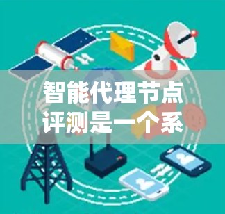 智能代理节点评测是一个系统化的过程,旨在评估智能代理在特定任务中的表现和性能。以下是一个逐步的评测流程 智能代理节点评测是一个系统化的过程,旨在评估智能代理在特定任务中的表现和性能。以下是一个逐步的评测流程